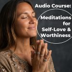 Meditations for Self-Love & Worthiness | Audio Course