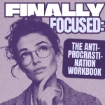 Finally Focused: The Anti-Procrastination Workbook – Productivity eBook & Focus-Building Guide with Time Management Tools