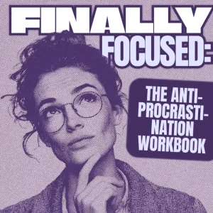 Finally Focused: The Anti-Procrastination Workbook – Productivity eBook & Focus-Building Guide with Time Management Tools